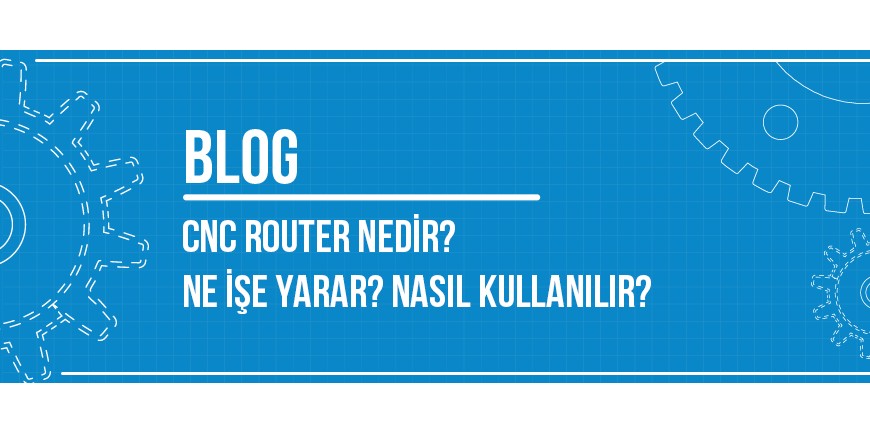 Cnc Router Nedir? Ne işe yarar? Nasıl Kullanılır?