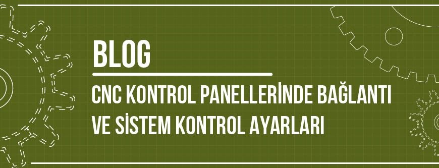 CNC Kontrol Panellerinde Bağlantı ve Sistem Kontrol Ayarları CNC Kontrol Panellerinde Bağlantı ve Sistem Kontrol Ayarları